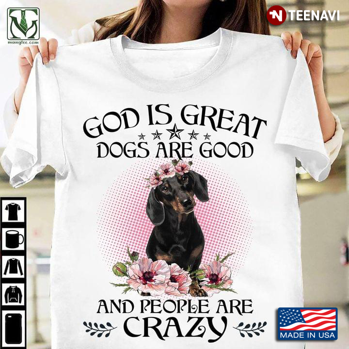 Dachshund God Is Great Dogs Are Good And People Are Crazy for Dog Lovers