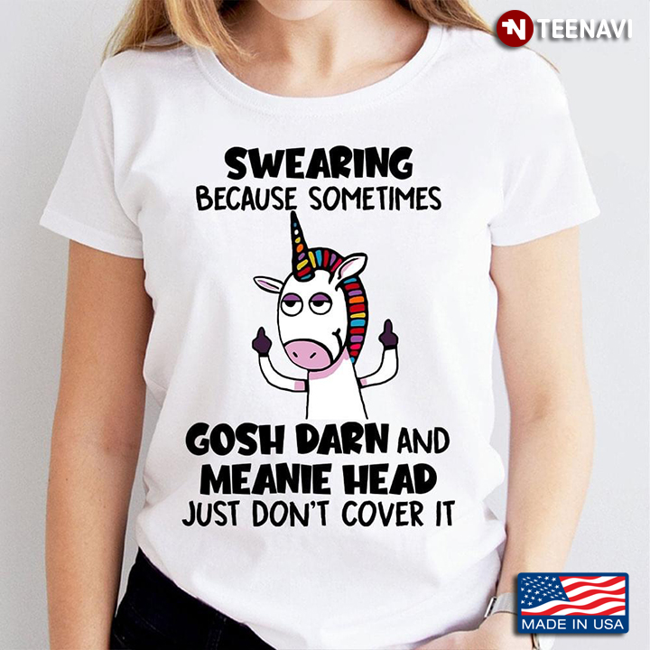 Funny Unicorn Swearing Because Sometimes Gosh Darn And Meanie Head Just Don't Cover It