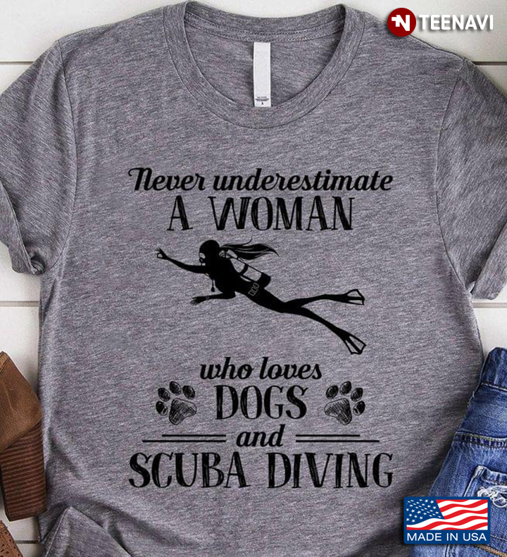 Never Underestimate A Woman Who Loves Dogs And Scuba Diving