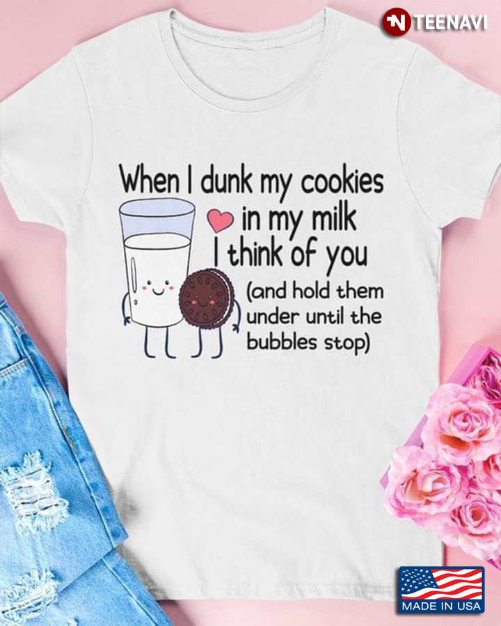 When I Drunk My Cookies In My Milk I Think Of You And Hold Them Until The Bubbles Stop