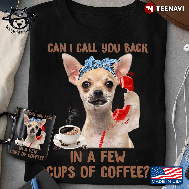Chihuahua Can I Call You Back In A Few Cups Of Coffee