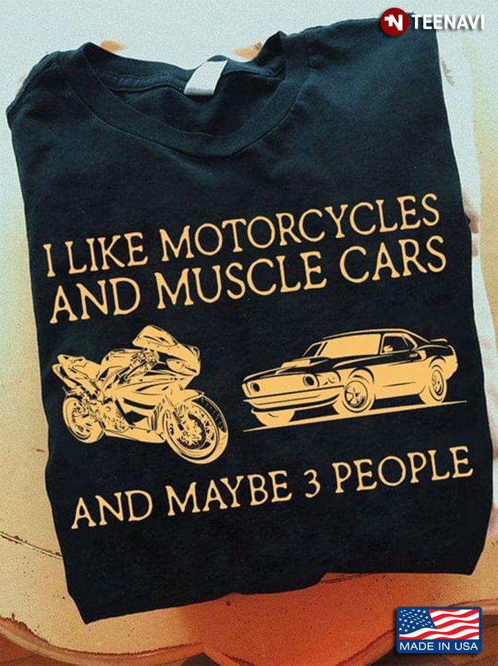 I Like Motorcycles And Music Cars And Maybe 3 People