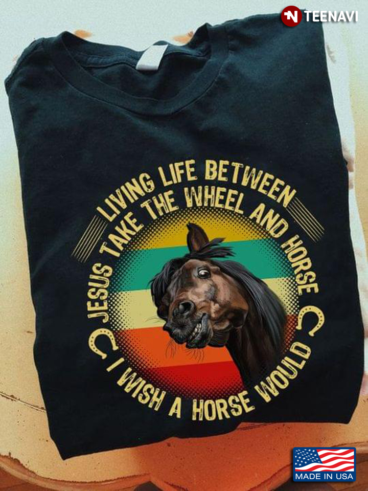 Living Life Somewhere Between Jesus Take The Wheel And Horse I Wish A Horse Would