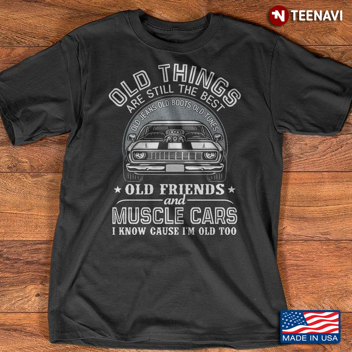 Old Things Are Still The Best Old Jeans Old Boots Old Tunes Old Friends And Muscle Cars