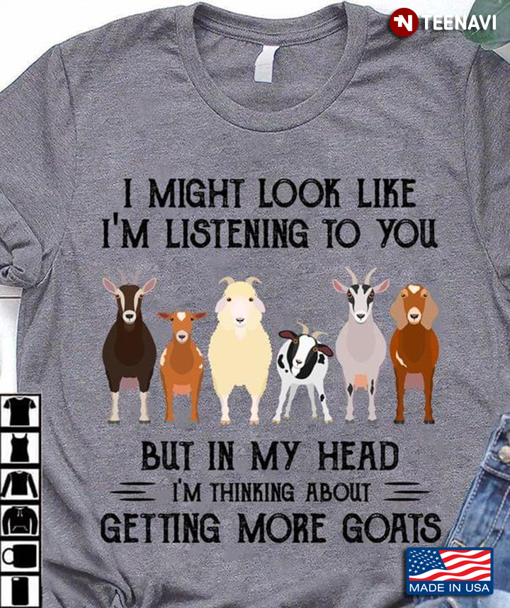 I Might Look Like I’m Listening To You But In My Head I’m Thinking About Getting More Goats
