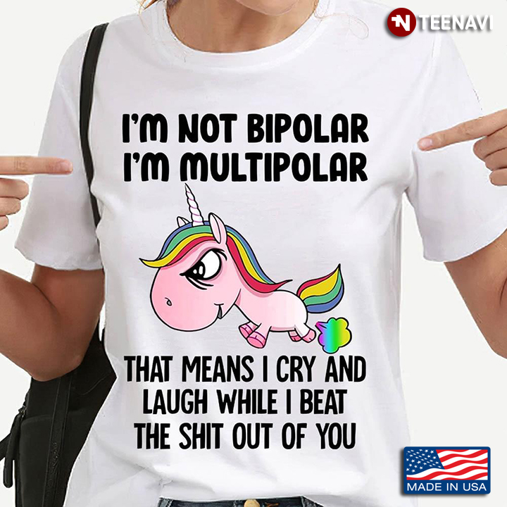 Unicorn I'm Not Bipolar I'm Multipolar That Means I Cry And Laugh While I Beat The Shit Out Of You