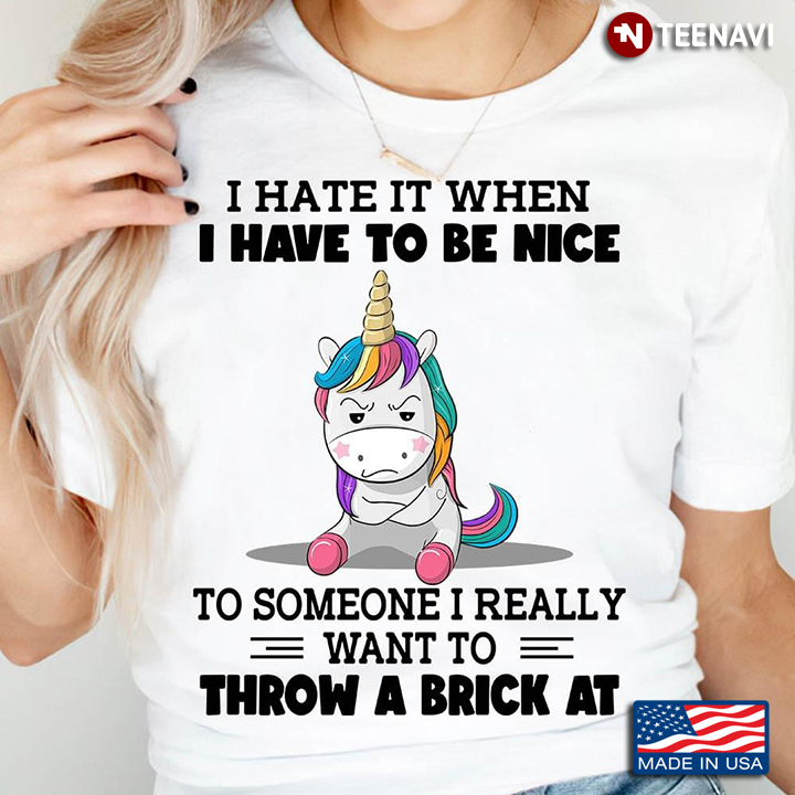 Grumpy Unicorn I Hate It When I Have To Be Nice To Someone I Really Want To Throw Brick At