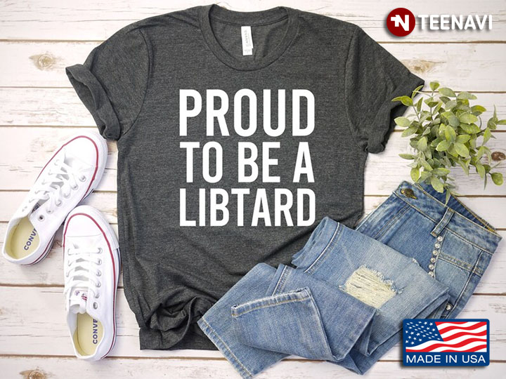 Proud To Be A Libtard