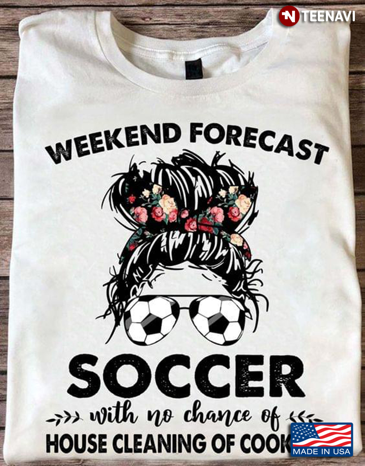 Weekend Forecast Soccer With No Chance Of House Cleaning Of Cooking Messy Bun Girl