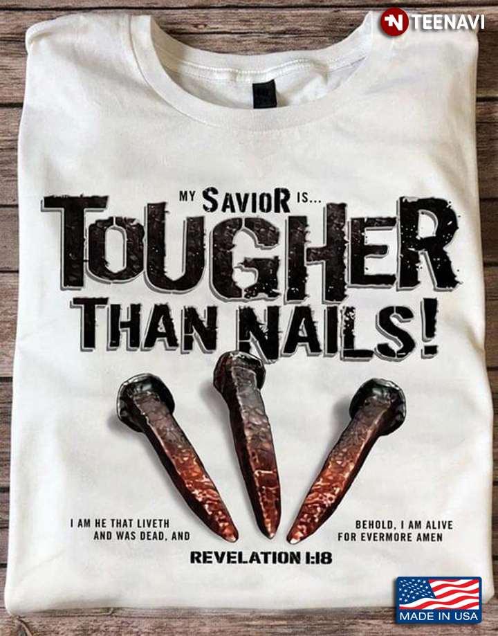 My Savior Is Tougher Than Nails I Am He That Liveth And Was Dead And Be Hold I Am Alive For Evermore