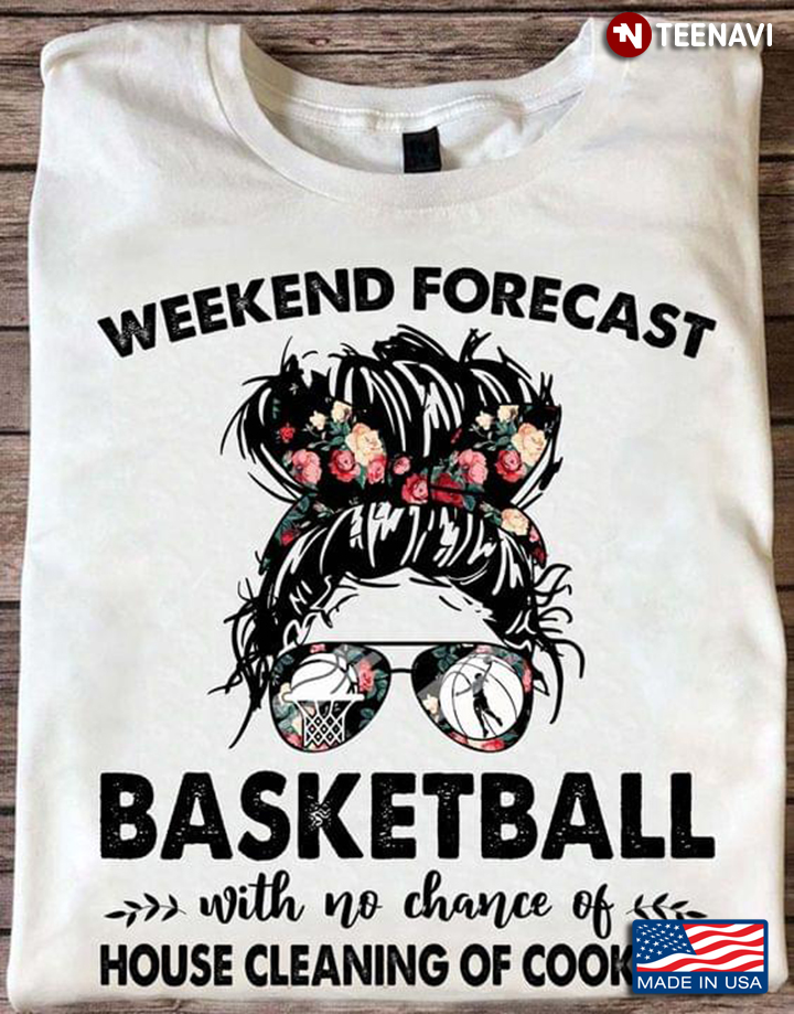 Weekend Forecast Basketball With No Chance Of House Cleaning Of Cooking Messy Bun Girl