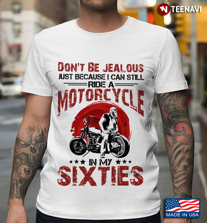 Don't Be Jealous Just Because I Can Still Ride A Motorcycle In My Sixties