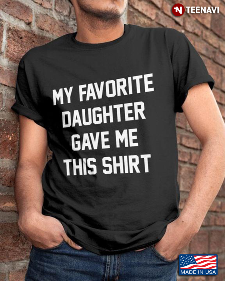 My Favorite Daughter Gave Me This Shirt for Father's Day