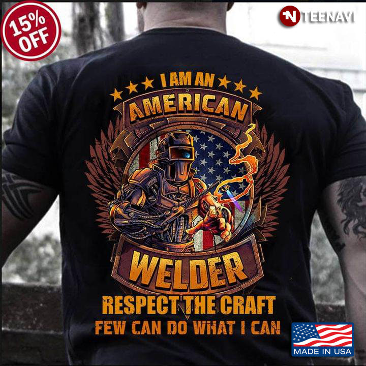 I Am An American Welder Respect The Craft Few Can Do What I Can