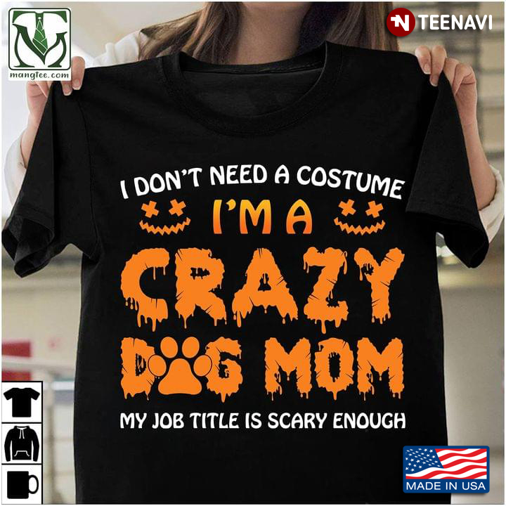 I Don't Need A Costume I'm A Crazy Dog Mom My Job Title Is Scary Enough for Halloween