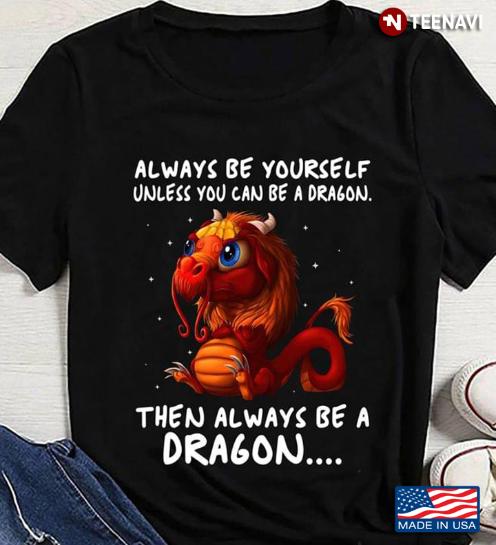 Always Be Yourself Unless You Can Be A Dragon Then Always Be A Dragon