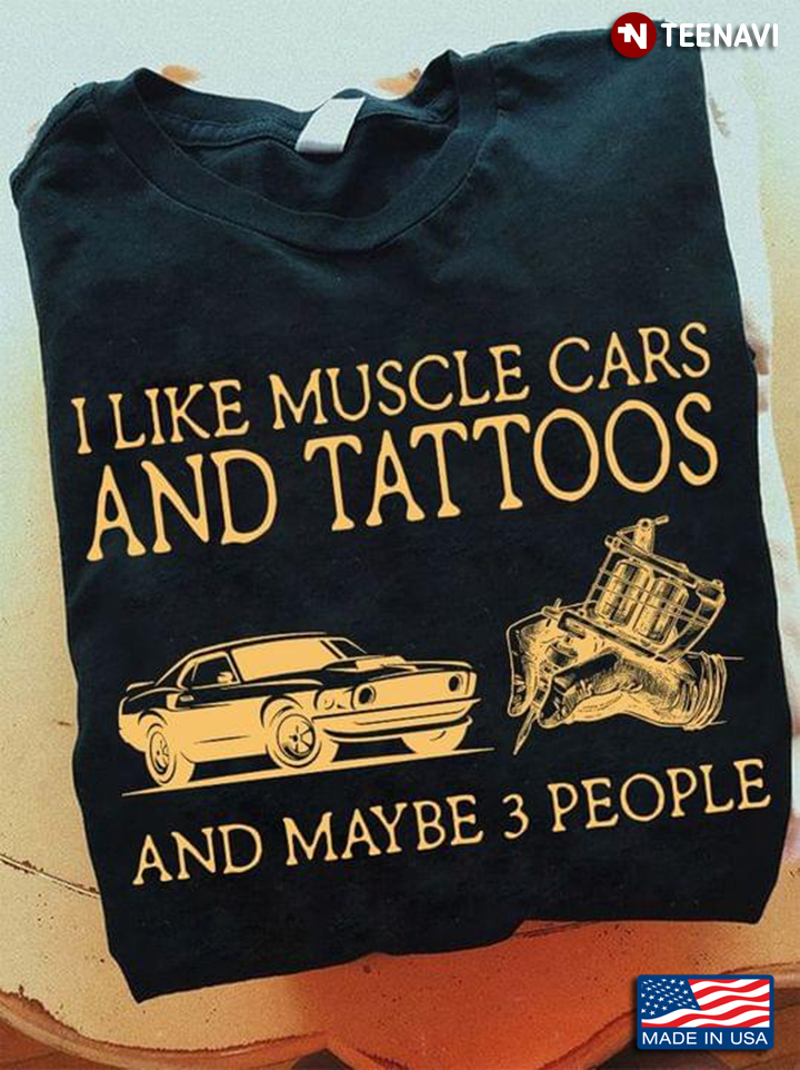 I Like Muscle Cars And Tattoos And Maybe 3 People