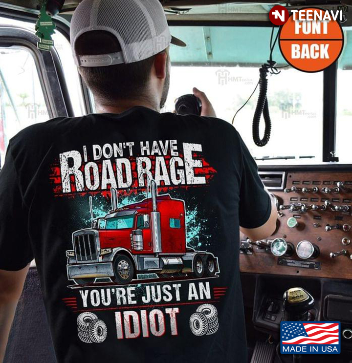 I Don't Have Road Rage You're Just An Idiot for Trucker