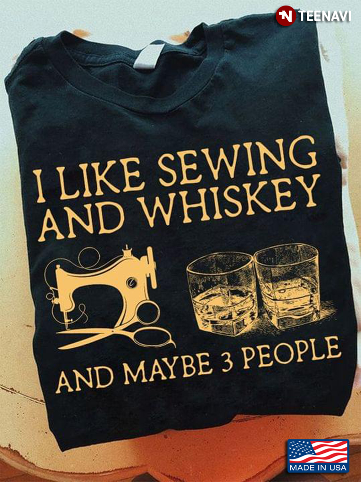I Like Sewing And Whiskey And Maybe 3 People