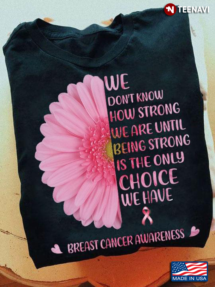 We Don't Know How Strong We Are Until Being Strong Is The Only Choice Breast Cancer Awareness