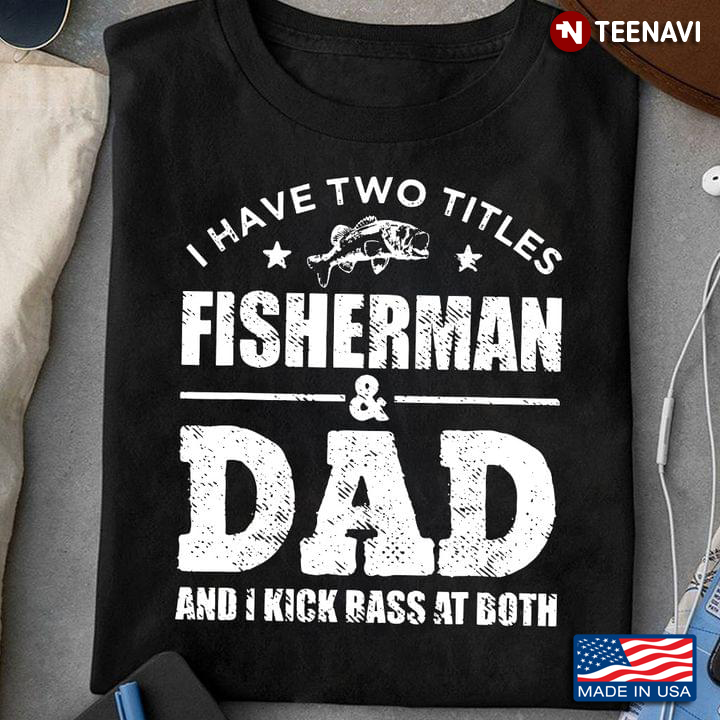 I Have Two Titles Fisherman And Dad And I Kick Bass At Both for Father's Day