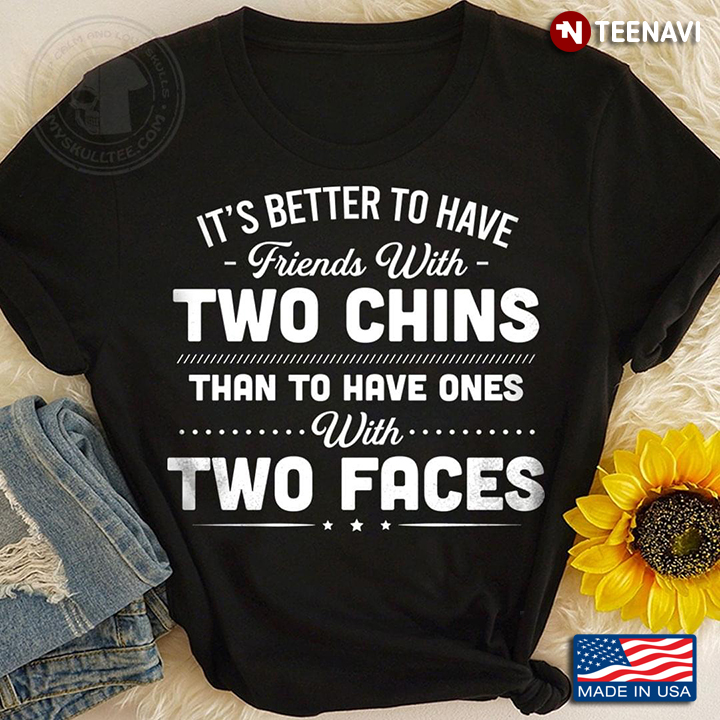 It's Better To Have Friends With Two Chins Than To Have Ones With Two Faces
