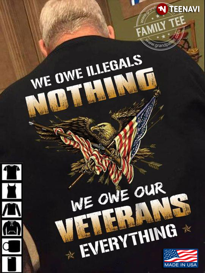 We Owe Illegals Nothing We Owe Our Veterans Everything Eagle American Flag