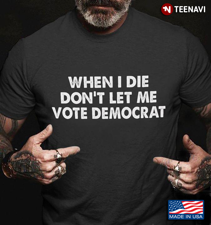 When I Die Don't Let Me Vote Democrat Funny Political