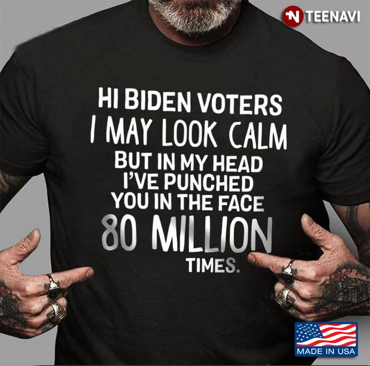 Hi Biden Voters I May Look Calm But In My Head I've Punched You In The Face 80 Million Times