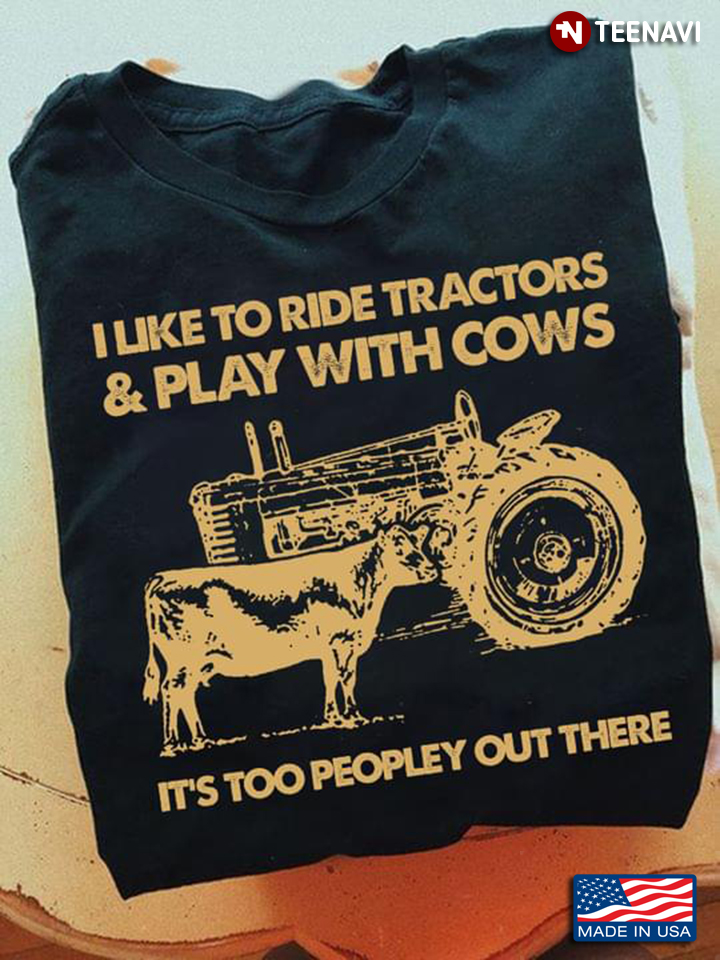 I Like To Ride Tractors And Play With Cows It's Too Peopley Out There for Farmer