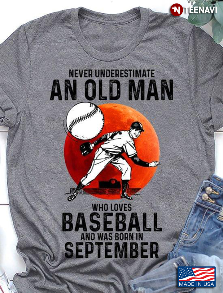 Never Underestimate An Old Man Who Loves Baseball And Was Born In September