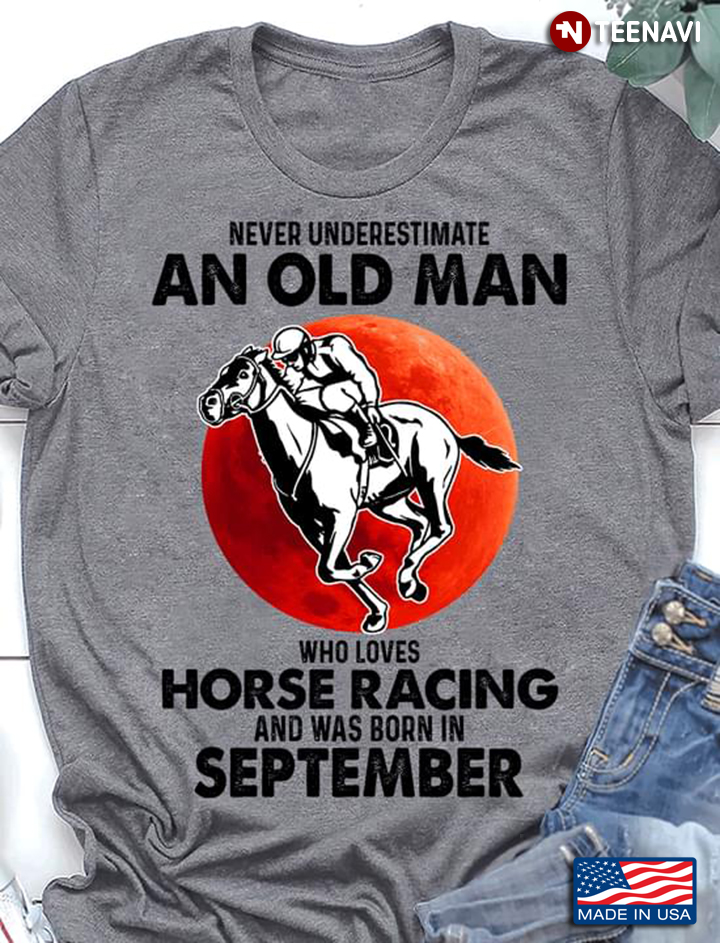 Never Underestimate An Old Man Who Loves Horse Racing And Was Born In September