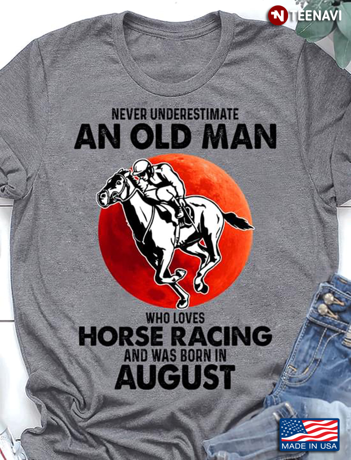 Never Underestimate An Old Man Who Loves Horse Racing And Was Born In August