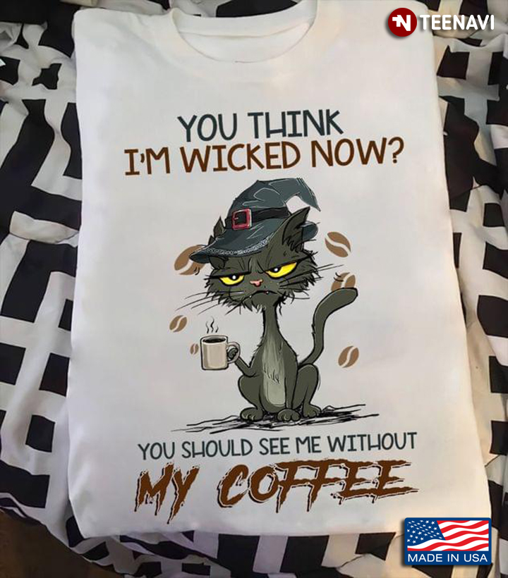 Cat Witch You Think I'm Wicked Now You Should See Me Without My Coffee