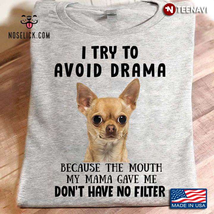 Chihuahua I Try To Avoid Drama Because The Mouth My Mama Gave Me Don’t Have No Filter for Dog Lover