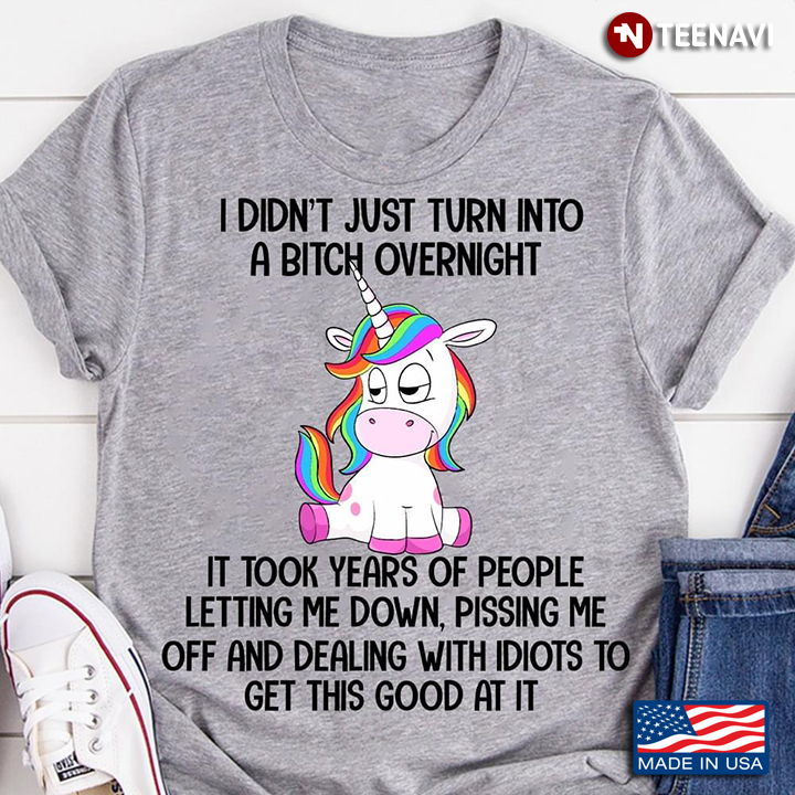 Unicorn I Didn't Just Turn Into A Bitch Overnight It Took Years Of People Letting Me Down