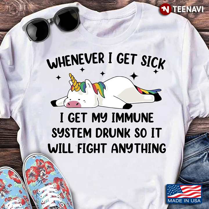 Unicorn Whenever I Get Sick I Get My Immune System Drunk So It Will Fight Anything