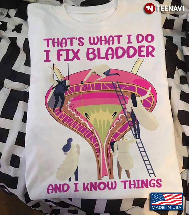 That's What I Do I Fix Bladder And I Know Things