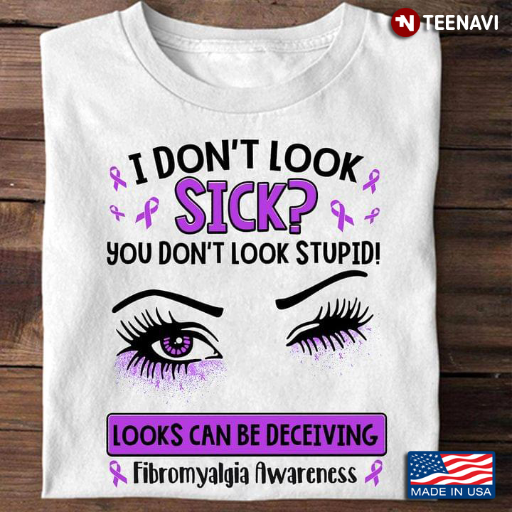 I Don't Look Sick You Don't Look Stupid Looks Can Be Deceiving Fibromyalgia Awareness