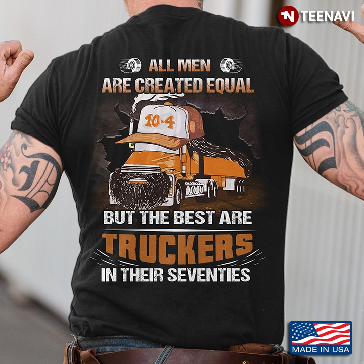 All Men Are Created Equal But The Best Are Truckers In Their Seventies