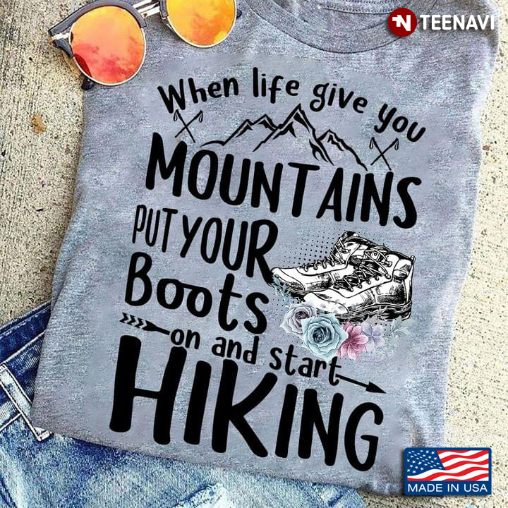 When Life Give You Mountains Put Your Boots On And Start Hiking for Hiking Lover
