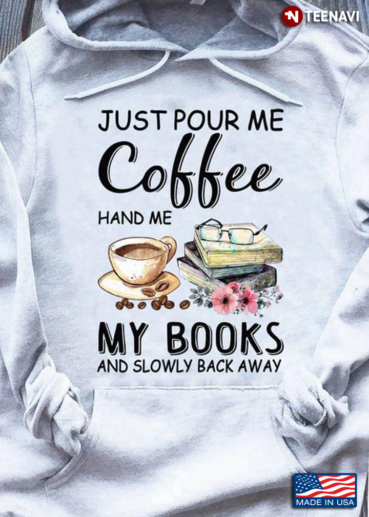 Just Pour Me Coffee Hand Me My Books And Slowly Back Away for Coffee And Book Lover