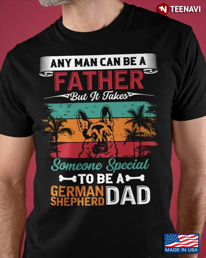 Vintage Any Man Can Be A Father But It Takes Someone Special To Be A German Shepherd Dad