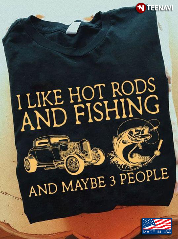 I Like Hot Rods And Fishing And Maybe 3 People