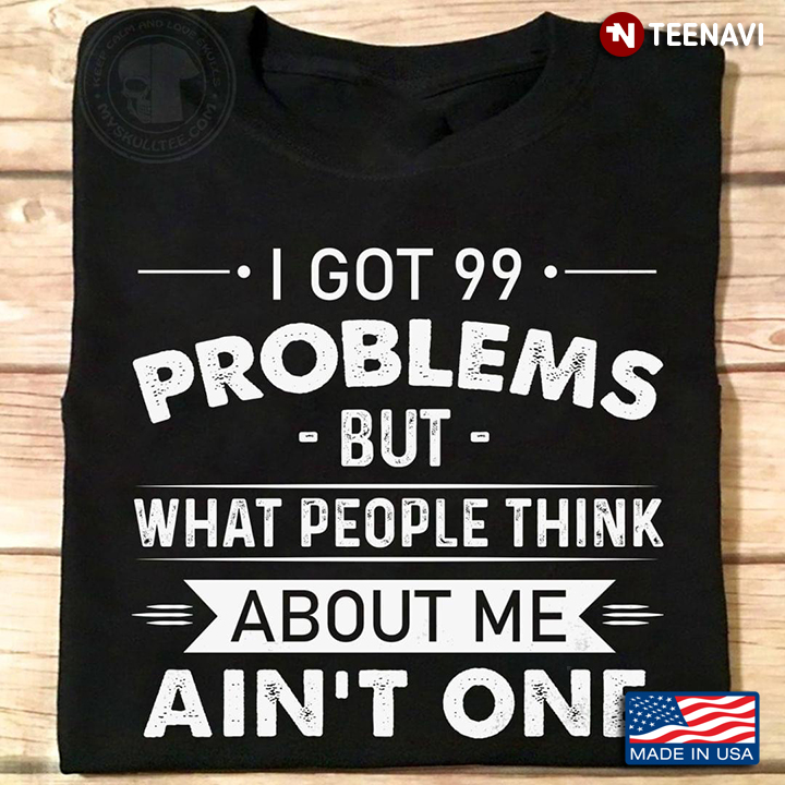 I Got 99 Problems But What People Think About Me Ain't One