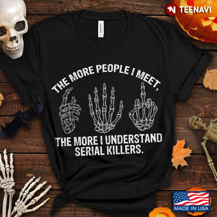 The More People I Meet The More I Understand Serial Killers Hand Bones