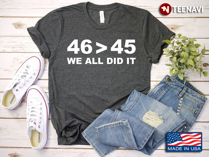46 Is Greater Than 45 We All Did It Election