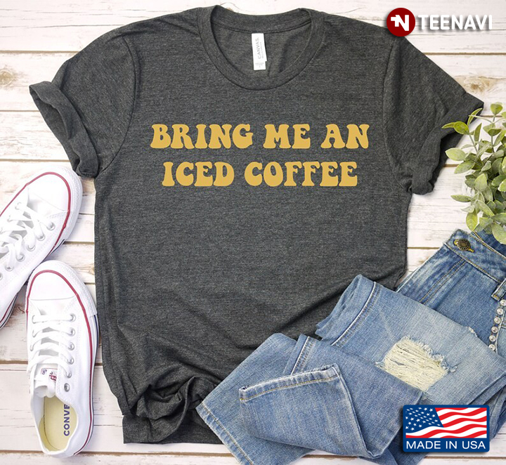 Bring Me An Iced Coffee for Coffee Lover