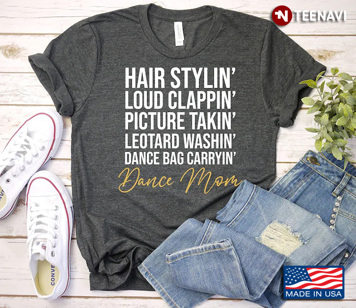 Hair Stylin' Loud Clappin' Picture Takin' Leotard Washin' Dance Bag Carryin' Dance Mom