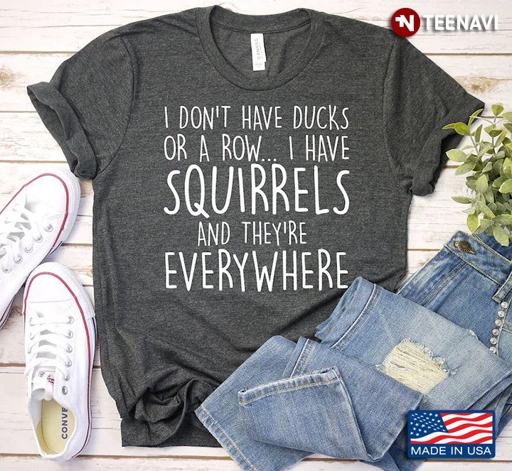 I Don't Have Ducks Or A Row I Have Squirrels And They're Everywhere for Animal Lover